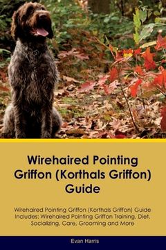 portada Wirehaired Pointing Griffon (Korthals Griffon) Guide Wirehaired Pointing Griffon Guide Includes: Wirehaired Pointing Griffon Training, Diet, Socializi