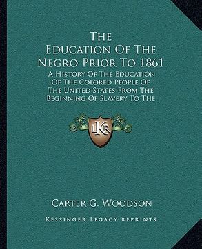 portada the education of the negro prior to 1861: a history of the education of the colored people of the united states from the beginning of slavery to the c (en Inglés)