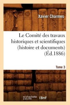 portada Le Comité Des Travaux Historiques Et Scientifiques (Histoire Et Documents). Tome 3 (Éd.1886) (en Francés)