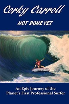 portada Corky Carroll - not Done Yet: An Epic Journey of the Planet's First Professional Surfer. (en Inglés)