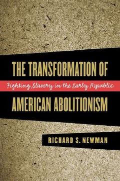 portada transformation of american abolitionism: fighting slavery in the early republic (en Inglés)