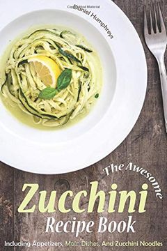 portada The Awesome Zucchini Recipe Book: Including Appetizers, Main Dishes, and Zucchini Noodles (in English)