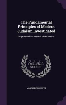 portada The Fundamental Principles of Modern Judaism Investigated: Together With a Memoir of the Author (en Inglés)