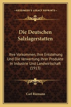 portada Die Deutschen Salzlagerstatten: Ihre Vorkommen, Ihre Entstehung Und Die Verwertung Ihrer Produkte In Industrie Und Landwirtschaft (1913) (en Alemán)