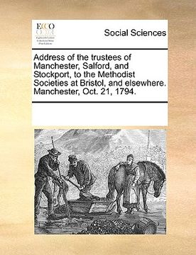 portada address of the trustees of manchester, salford, and stockport, to the methodist societies at bristol, and elsewhere. manchester, oct. 21, 1794. (en Inglés)