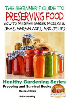 portada A Beginner's Guide to Preserving Food: How To Preserve Garden Produce In Jams, Marmalades and Jellies (in English)