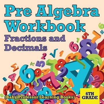 portada Pre Algebra Workbook 6th Grade: Fractions and Decimals (Baby Professor Learning Books) (in English)