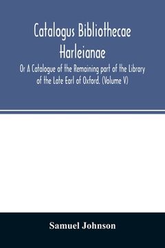 portada Catalogus bibliothecae Harleianae; Or A Catalogue of the Remaining part of the Library of the Late Earl of Oxford. (Volume V) (en Inglés)
