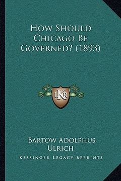 portada how should chicago be governed? (1893) (en Inglés)