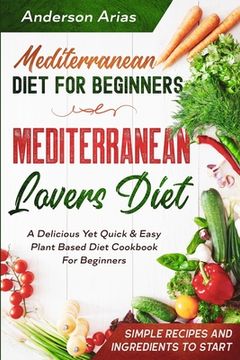 portada Mediterranean Diet For Beginners: MEDITERRANEAN LOVERS DIET - A Delicious Yet Quick & Easy Plant Based Diet Cookbook For Beginners (en Inglés)