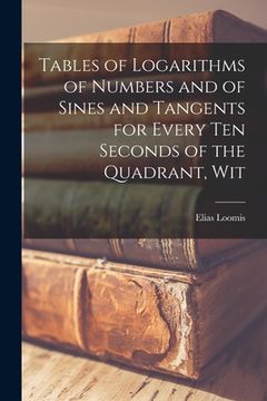 portada Tables of Logarithms of Numbers and of Sines and Tangents for Every ten Seconds of the Quadrant, Wit