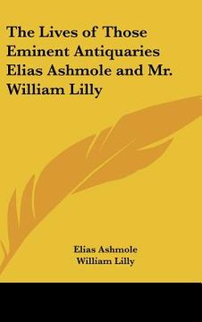 portada the lives of those eminent antiquaries elias ashmole and mr. william lilly (en Inglés)