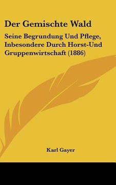 portada Der Gemischte Wald: Seine Begrundung Und Pflege, Inbesondere Durch Horst-Und Gruppenwirtschaft (1886) (en Alemán)