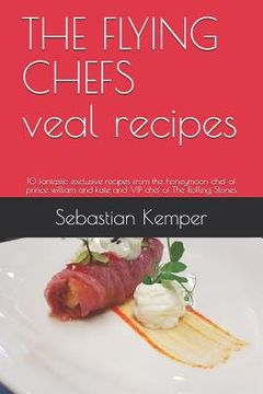 portada THE FLYING CHEFS veal recipes: 10 fantastic exclusive recipes from the honeymoon chef of prince william and kate and VIP chef of The Rolling Stones (en Inglés)