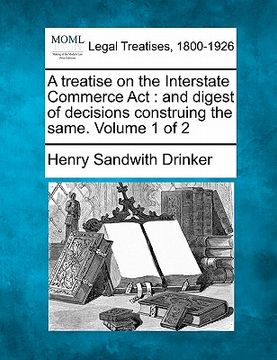 portada a treatise on the interstate commerce act: and digest of decisions construing the same. volume 1 of 2