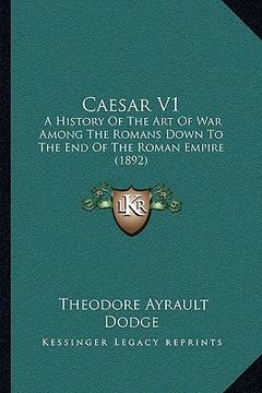 portada caesar v1: a history of the art of war among the romans down to the end of the roman empire (1892) (in English)