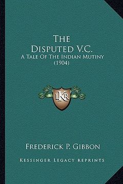 portada the disputed v.c. the disputed v.c.: a tale of the indian mutiny (1904) a tale of the indian mutiny (1904)