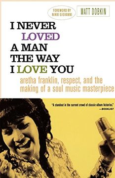 portada I Never Loved a man the way i Love You: Aretha Franklin, Respect, and the Making of a Soul Music Masterpiece 