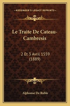 portada Le Traite De Cateau-Cambresis: 2 Et 3 Avril 1559 (1889) (in French)