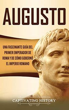 portada Augusto: Una Fascinante Guía del Primer Emperador de Roma y de Cómo Gobernó el Imperio Romano