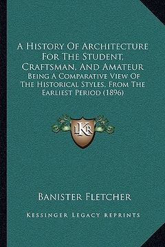 portada a   history of architecture for the student, craftsman, and amateur: being a comparative view of the historical styles, from the earliest period (1896