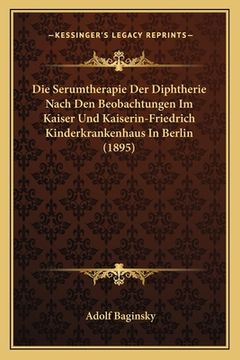 portada Die Serumtherapie Der Diphtherie Nach Den Beobachtungen Im Kaiser Und Kaiserin-Friedrich Kinderkrankenhaus In Berlin (1895) (en Alemán)