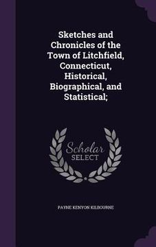 portada Sketches and Chronicles of the Town of Litchfield, Connecticut, Historical, Biographical, and Statistical; (en Inglés)