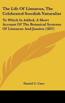 portada the life of linnaeus, the celebrated swedish naturalist: to which is added, a short account of the botanical systems of linnaeus and jussieu (1837) (en Inglés)