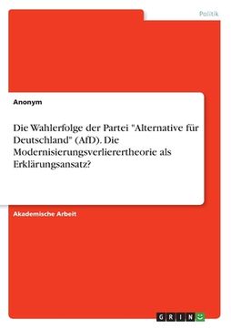 portada Die Wahlerfolge der Partei Alternative für Deutschland (AfD). Die Modernisierungsverlierertheorie als Erklärungsansatz? (en Alemán)