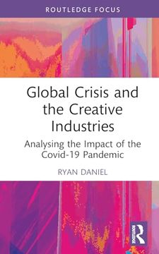 portada Global Crisis and the Creative Industries: Analysing the Impact of the Covid-19 Pandemic (Routledge Focus on the Global Creative Economy) (en Inglés)