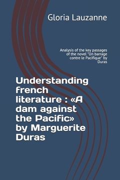 portada Understanding french literature: A dam against the Pacific by Marguerite Duras: Analysis of the key passages of the novel "Un barrage contre le Pacifi (in English)