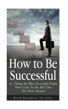 portada How to Be Successful: 21 Things the Most Successful People Don't Like To Do, But They Do Them Anyway (in English)