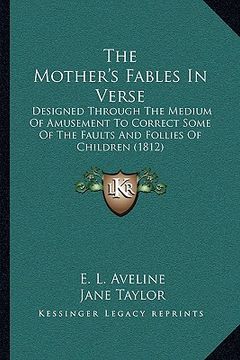 portada the mother's fables in verse: designed through the medium of amusement to correct some of the faults and follies of children (1812) (en Inglés)