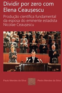 portada Dividir por zero com Elena Ceausescu: Producao cientifica fundamental da esposa do eminente estadista Nicolae Ceausescu (Portuguese Edition)