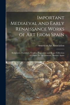 portada Important Mediaeval and Early Renaissance Works of Art From Spain: Sculptures, Furniture, Textiles, Tapestries and Rugs, Collection of Conde De Las Al (en Inglés)