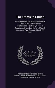portada The Crisis in Sudan: Hearing Before the Subcommittee on Africa of the Committee on International Relations, House of Representatives, One H (in English)