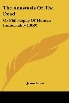 portada the anastasis of the dead: or philosophy of human immortality (1859) (en Inglés)