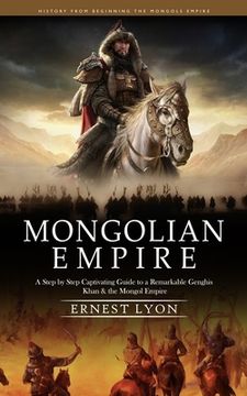 portada Mongolian Empire: History from Beginning the Mongols Empire (A Step by Step Captivating Guide to a Remarkable Genghis Khan & the Mongol (en Inglés)
