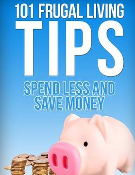 portada 101 Frugal Living Tips: Spend Less And Save More (en Inglés)