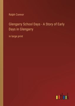 portada Glengarry School Days - A Story of Early Days in Glengarry: in large print (in English)