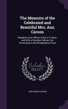 portada The Memoirs of the Celebrated and Beautiful Mrs. Ann Carson: Daughter of an Officer of the U.S. Navy, and Wife of Another, Whose Life Terminated in th (in English)