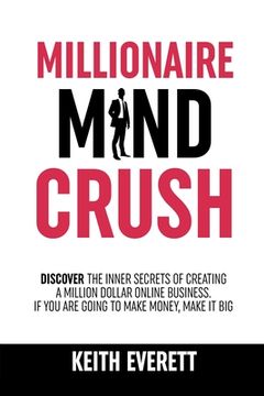 portada Millionaire Mind Crush: Discover The Inner Secrets Of Creating A Million Dollar Online Business. If You Are Going To Make Money, Make It Big (en Inglés)