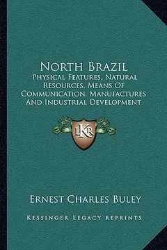 portada north brazil: physical features, natural resources, means of communication, manufactures and industrial development (1914) (in English)