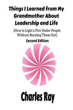 portada Things I Learned from My Grandmother About Leadership and Life: How to light a fire under People Without Burning Them Out (en Inglés)