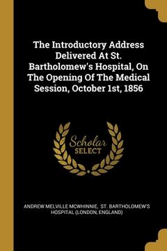 portada The Introductory Address Delivered At St. Bartholomew's Hospital, On The Opening Of The Medical Session, October 1st, 1856 (en Inglés)