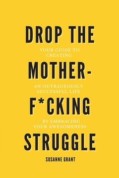 portada Drop The Motherf*cking Struggle: Your guide to creating an outrageously successful life by embracing your awesomeness (en Inglés)