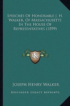 portada speeches of honorable j. h. walker, of massachusetts in the house of representatives (1899) (en Inglés)