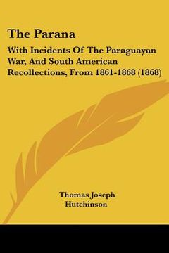 portada the parana: with incidents of the paraguayan war, and south american recollections, from 1861-1868 (1868) (in English)