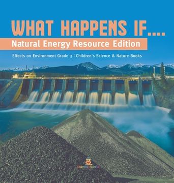 portada What Happens If....: Natural Energy Resource Edition Effects on Environment Grade 3 Children's Science & Nature Books