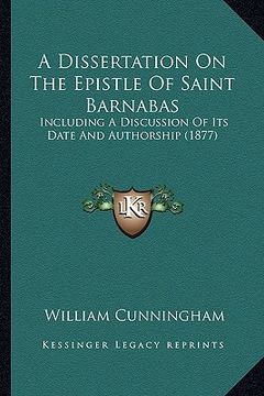 portada a dissertation on the epistle of saint barnabas: including a discussion of its date and authorship (1877) (en Inglés)